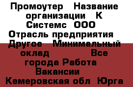 Промоутер › Название организации ­ К Системс, ООО › Отрасль предприятия ­ Другое › Минимальный оклад ­ 35 000 - Все города Работа » Вакансии   . Кемеровская обл.,Юрга г.